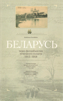 Лиходедов В.А. Беларусь через объектив немецкого солдата 1915-1918. 